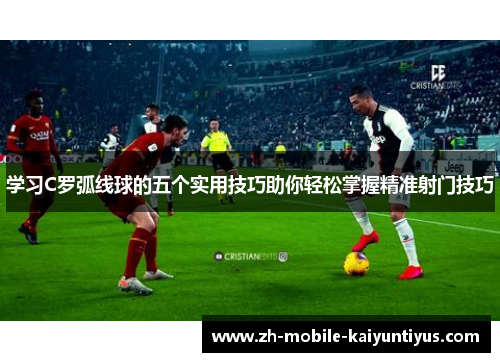 学习C罗弧线球的五个实用技巧助你轻松掌握精准射门技巧