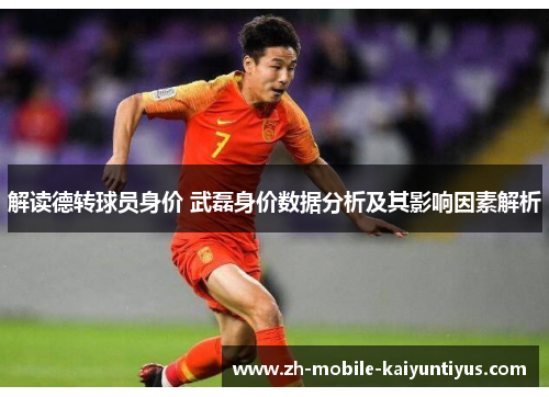 解读德转球员身价 武磊身价数据分析及其影响因素解析