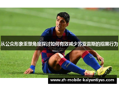 从公众形象重塑角度探讨如何有效减少苏亚雷斯的招黑行为