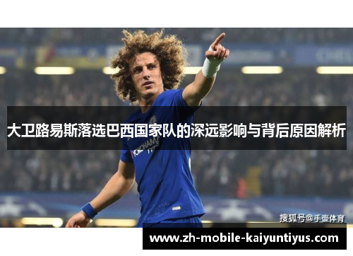 大卫路易斯落选巴西国家队的深远影响与背后原因解析