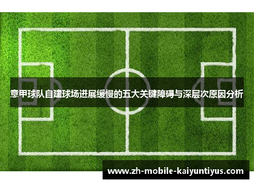 意甲球队自建球场进展缓慢的五大关键障碍与深层次原因分析