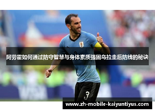 阿劳霍如何通过防守智慧与身体素质强固乌拉圭后防线的秘诀