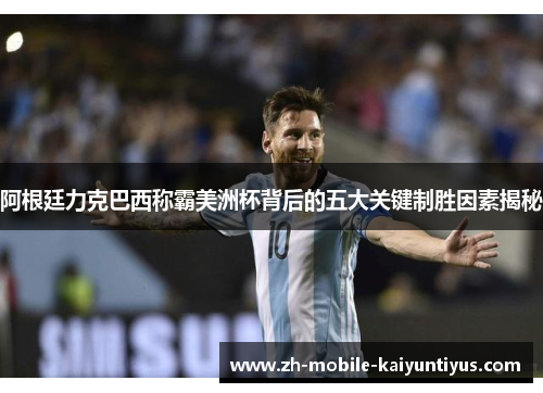 阿根廷力克巴西称霸美洲杯背后的五大关键制胜因素揭秘