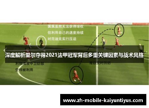 深度解析里尔夺得2021法甲冠军背后多重关键因素与战术风格