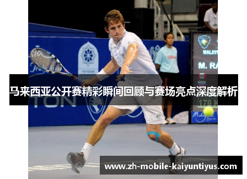 马来西亚公开赛精彩瞬间回顾与赛场亮点深度解析