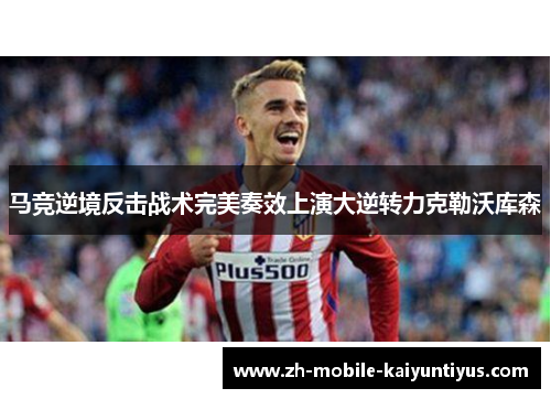 马竞逆境反击战术完美奏效上演大逆转力克勒沃库森