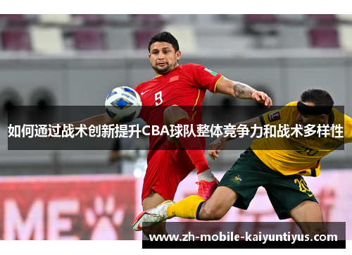 如何通过战术创新提升CBA球队整体竞争力和战术多样性