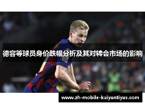德容等球员身价跌幅分析及其对转会市场的影响