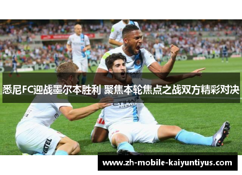 悉尼FC迎战墨尔本胜利 聚焦本轮焦点之战双方精彩对决
