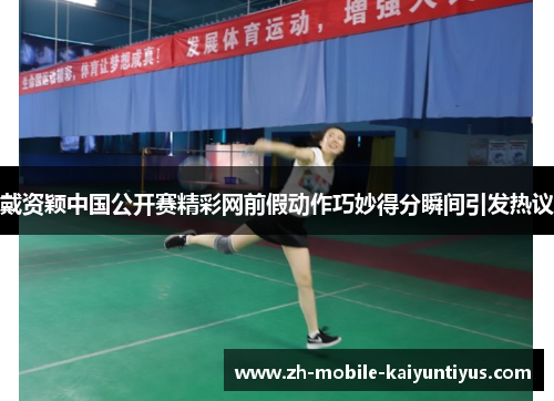 戴资颖中国公开赛精彩网前假动作巧妙得分瞬间引发热议