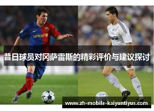 昔日球员对冈萨雷斯的精彩评价与建议探讨