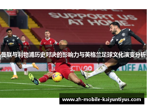 曼联与利物浦历史对决的影响力与英格兰足球文化演变分析