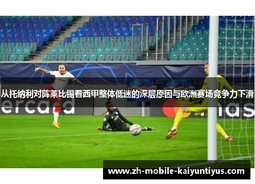 从托纳利对阵莱比锡看西甲整体低迷的深层原因与欧洲赛场竞争力下滑