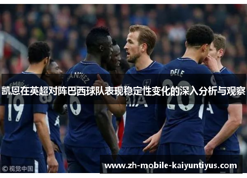 凯恩在英超对阵巴西球队表现稳定性变化的深入分析与观察