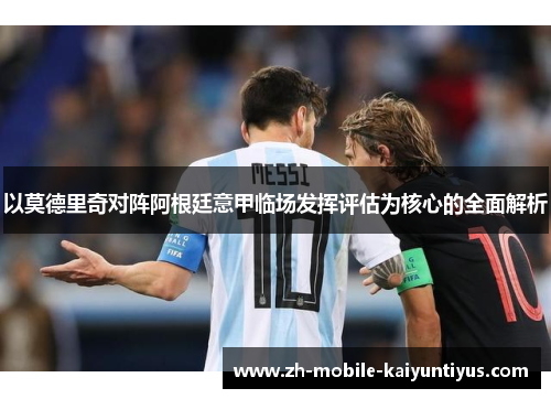 以莫德里奇对阵阿根廷意甲临场发挥评估为核心的全面解析