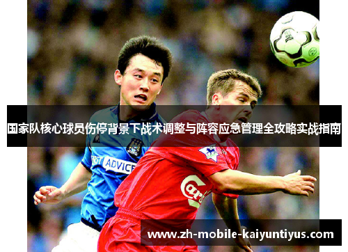 国家队核心球员伤停背景下战术调整与阵容应急管理全攻略实战指南