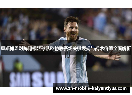 奥斯梅恩对阵阿根廷球队欧协联赛场关键表现与战术价值全面解析