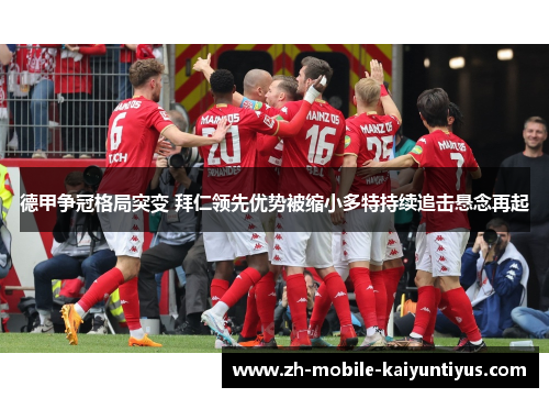 德甲争冠格局突变 拜仁领先优势被缩小多特持续追击悬念再起