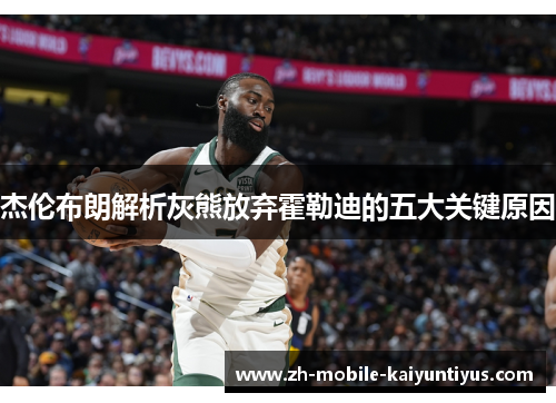 杰伦布朗解析灰熊放弃霍勒迪的五大关键原因