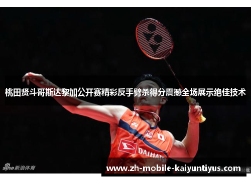 桃田贤斗哥斯达黎加公开赛精彩反手劈杀得分震撼全场展示绝佳技术