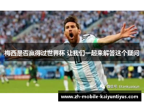 梅西是否赢得过世界杯 让我们一起来解答这个疑问