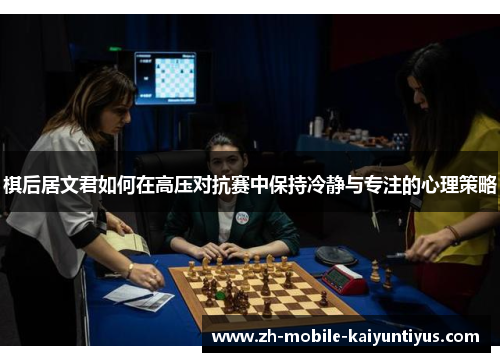 棋后居文君如何在高压对抗赛中保持冷静与专注的心理策略