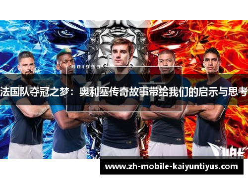 法国队夺冠之梦：奥利塞传奇故事带给我们的启示与思考