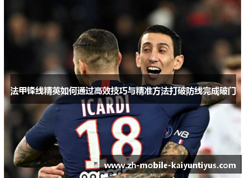 法甲锋线精英如何通过高效技巧与精准方法打破防线完成破门
