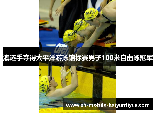 澳选手夺得太平洋游泳锦标赛男子100米自由泳冠军