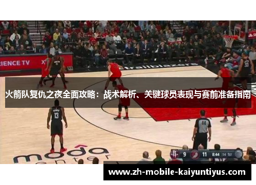 火箭队复仇之夜全面攻略：战术解析、关键球员表现与赛前准备指南