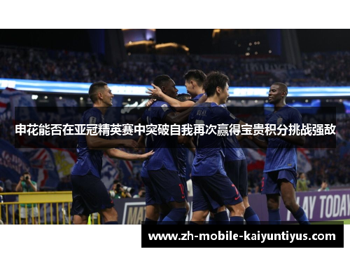申花能否在亚冠精英赛中突破自我再次赢得宝贵积分挑战强敌