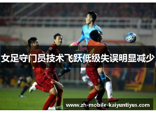 女足守门员技术飞跃低级失误明显减少