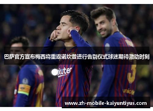 巴萨官方宣布梅西将重返诺坎普进行告别仪式球迷期待激动时刻