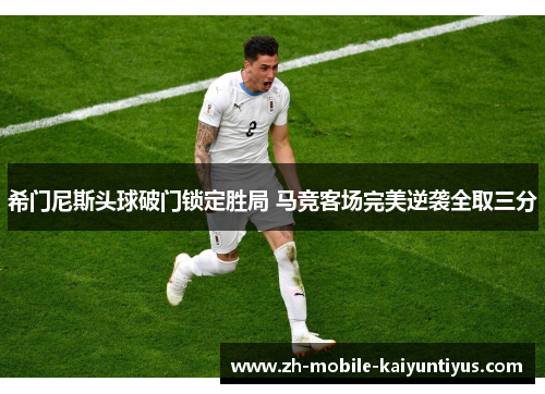 希门尼斯头球破门锁定胜局 马竞客场完美逆袭全取三分