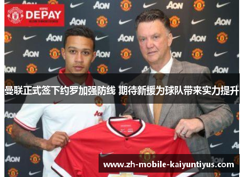 曼联正式签下约罗加强防线 期待新援为球队带来实力提升