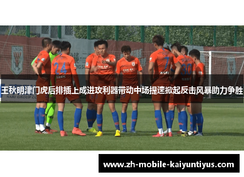 王秋明津门虎后排插上成进攻利器带动中场提速掀起反击风暴助力争胜