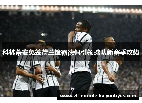 科林蒂安免签荷兰锋霸德佩引领球队新赛季攻势