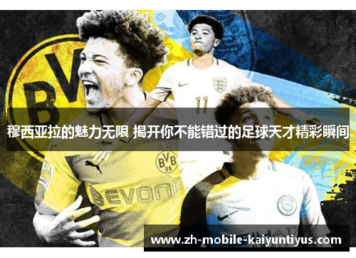 穆西亚拉的魅力无限 揭开你不能错过的足球天才精彩瞬间