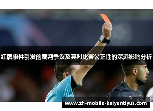 红牌事件引发的裁判争议及其对比赛公正性的深远影响分析 红牌事件引发的裁判争议及其对比赛公正性的深远影响分析
