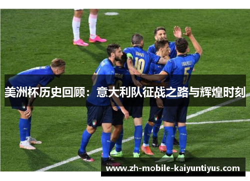美洲杯历史回顾:意大利队征战之路与辉煌时刻 美洲杯历史回顾:意大利队征战之路与辉煌时刻
