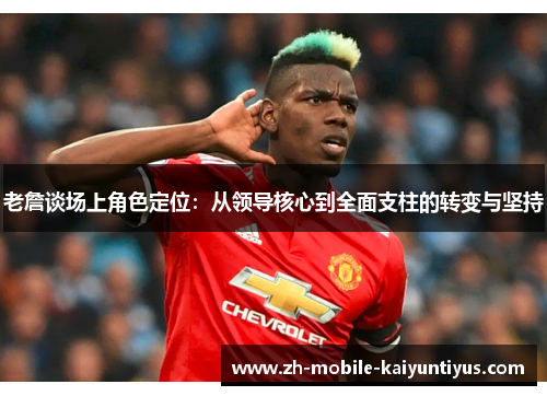 老詹谈场上角色定位：从领导核心到全面支柱的转变与坚持
