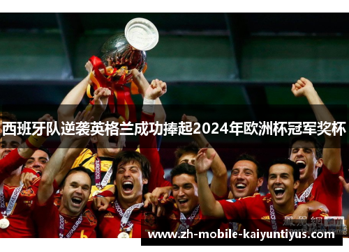 西班牙队逆袭英格兰成功捧起2024年欧洲杯冠军奖杯