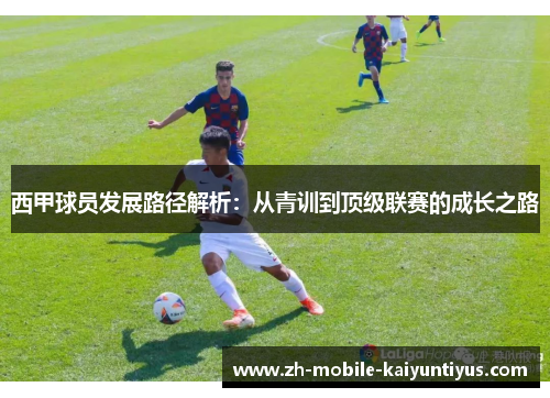 西甲球员发展路径解析：从青训到顶级联赛的成长之路