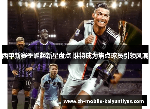 西甲新赛季崛起新星盘点 谁将成为焦点球员引领风潮