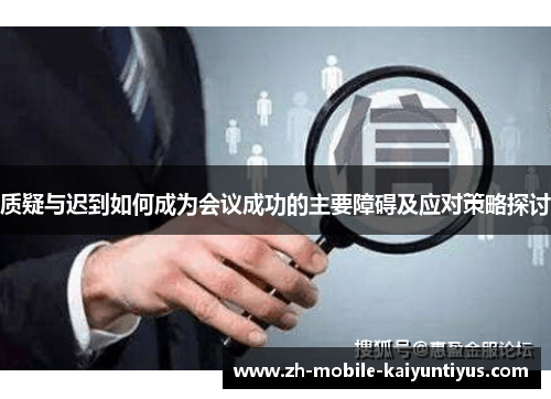 质疑与迟到如何成为会议成功的主要障碍及应对策略探讨 质疑与迟到如何成为会议成功的主要障碍及应对策略探讨