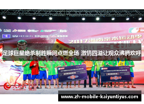 足球巨星绝杀制胜瞬间点燃全场 激情四溢让观众沸腾欢呼 足球巨星绝杀制胜瞬间点燃全场 激情四溢让观众沸腾欢呼