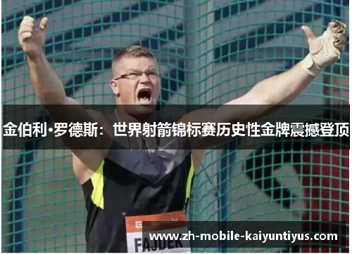 金伯利·罗德斯:世界射箭锦标赛历史性金牌震撼登顶 金伯利·罗德斯:世界射箭锦标赛历史性金牌震撼登顶