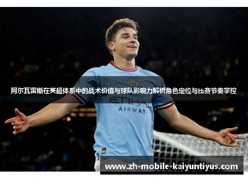 阿尔瓦雷斯在英超体系中的战术价值与球队影响力解析角色定位与比赛节奏掌控 阿尔瓦雷斯在英超体系中的战术价值与球队影响力解析角色定位与比赛节奏掌控