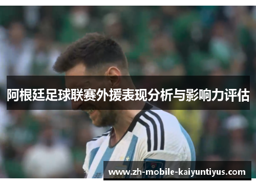 阿根廷足球联赛外援表现分析与影响力评估 阿根廷足球联赛外援表现分析与影响力评估