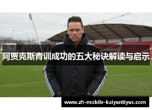 阿贾克斯青训成功的五大秘诀解读与启示 阿贾克斯青训成功的五大秘诀解读与启示